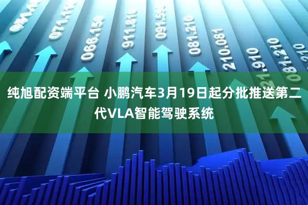 纯旭配资端平台 小鹏汽车3月19日起分批推送第二代VLA智能驾驶系统