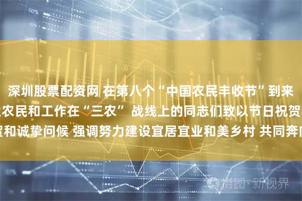 深圳股票配资网 在第八个“中国农民丰收节”到来之际 习近平向全国广大农民和工作在“三农” 战线上的同志们致以节日祝贺和诚挚问候 强调努力建设宜居宜业和美乡村 共同奔向中国式现代化的美好未来