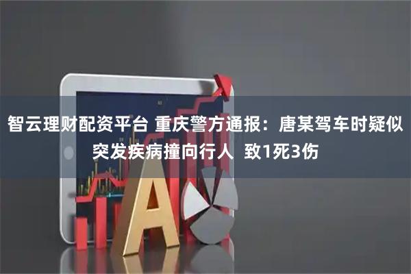 智云理财配资平台 重庆警方通报：唐某驾车时疑似突发疾病撞向行人  致1死3伤