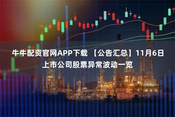 牛牛配资官网APP下载 【公告汇总】11月6日上市公司股票异常波动一览