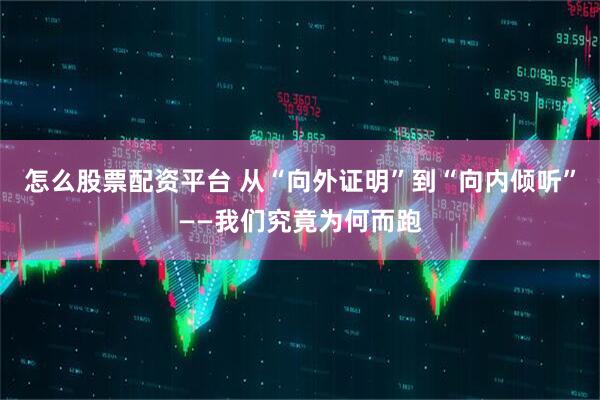 怎么股票配资平台 从“向外证明”到“向内倾听”——我们究竟为何而跑