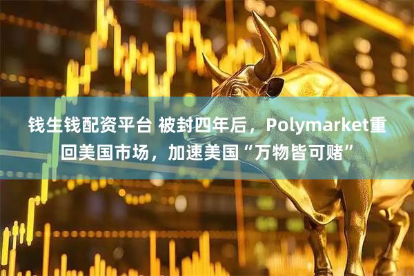 钱生钱配资平台 被封四年后，Polymarket重回美国市场，加速美国“万物皆可赌”