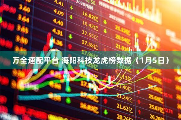 万全速配平台 海阳科技龙虎榜数据（1月5日）