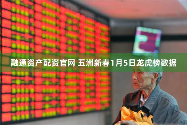 融通资产配资官网 五洲新春1月5日龙虎榜数据