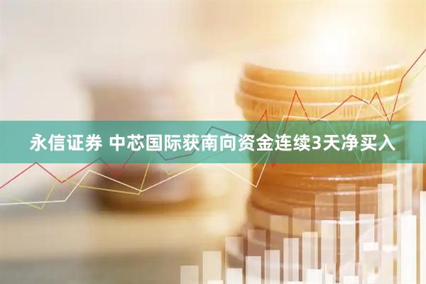 永信证券 中芯国际获南向资金连续3天净买入