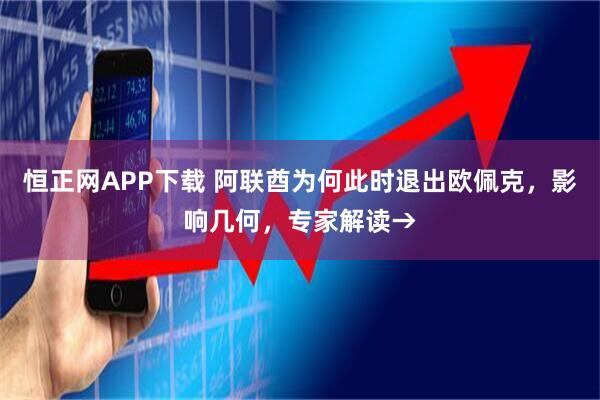 恒正网APP下载 阿联酋为何此时退出欧佩克，影响几何，专家解读→