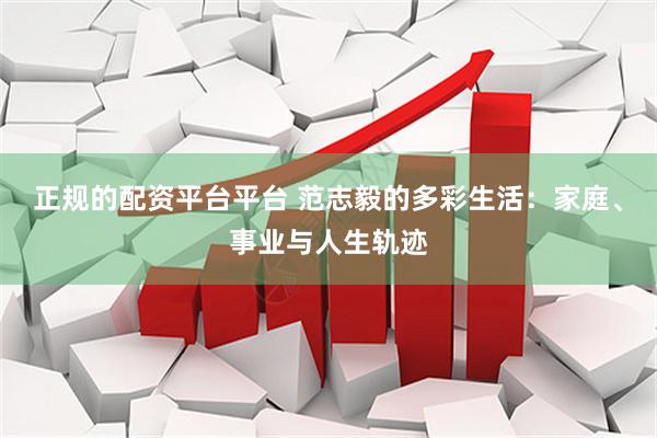 正规的配资平台平台 范志毅的多彩生活：家庭、事业与人生轨迹