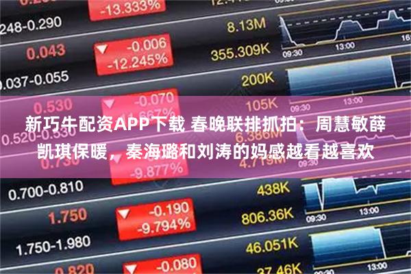 新巧牛配资APP下载 春晚联排抓拍：周慧敏薛凯琪保暖，秦海璐和刘涛的妈感越看越喜欢