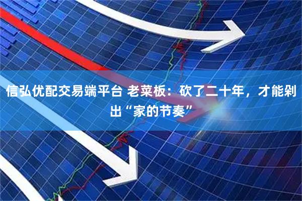 信弘优配交易端平台 老菜板:砍了二十年,才能剁出“家的节奏”