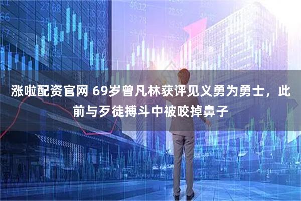涨啦配资官网 69岁曾凡林获评见义勇为勇士，此前与歹徒搏斗中被咬掉鼻子